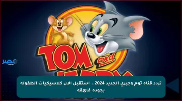 تردد قناة توم وجيري الجديد 2024.. استقبل الآن كلاسيكيات الطفولة بجودة فائقة